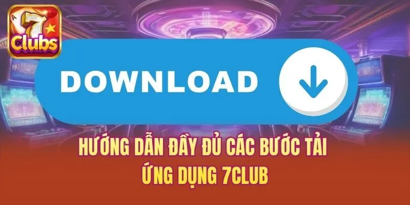 Hướng dẫn đầy đủ các bước tải ứng dụng 7club