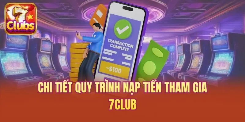 Chi tiết quy trình nạp tiền tham gia 7club