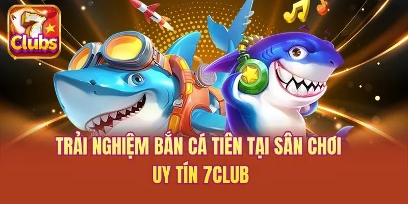 Trải nghiệm bắn cá tiên tại sân chơi uy tín 7club